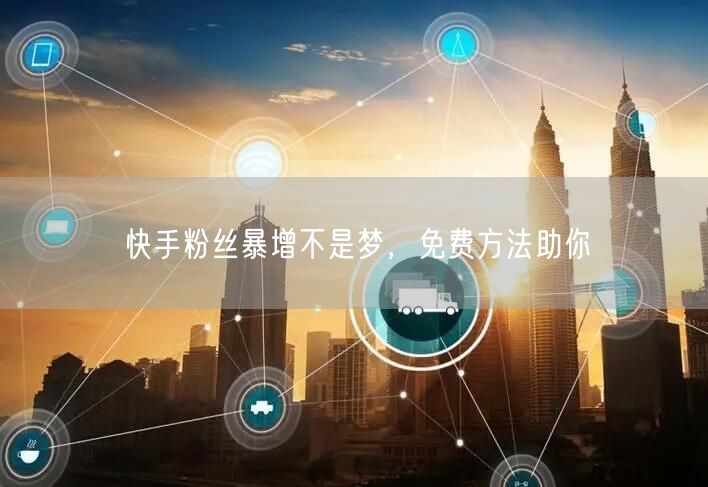 快手粉丝暴增不是梦，免费方法助你