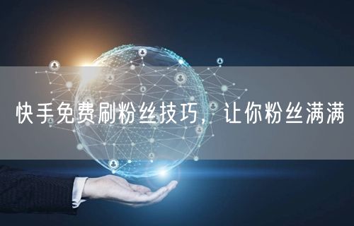 快手免费刷粉丝技巧，让你粉丝满满