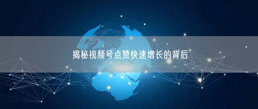 揭秘视频号点赞快速增长的背后