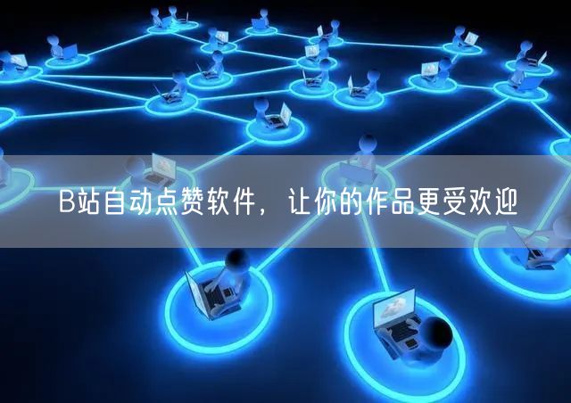 B站自动点赞软件，让你的作品更受欢迎