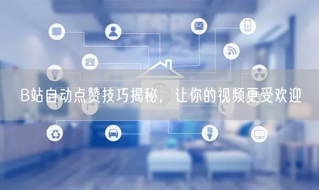 B站自动点赞技巧揭秘，让你的视频更受欢迎