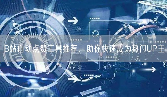 B站自动点赞工具推荐，助你快速成为热门UP主
