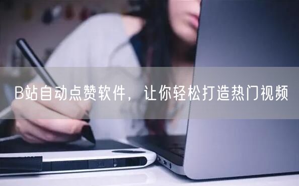 B站自动点赞软件，让你轻松打造热门视频