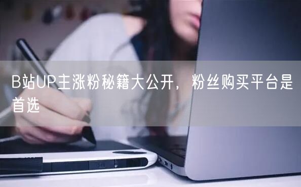 B站UP主涨粉秘籍大公开，粉丝购买平台是首选