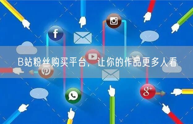 B站粉丝购买平台，让你的作品更多人看