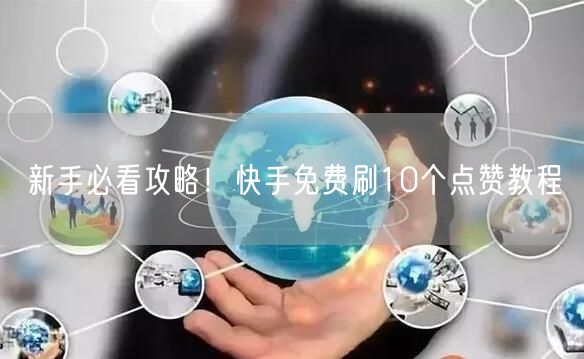 新手必看攻略！快手免费刷10个点赞教程